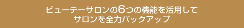 ビューティーサロンの6角機能を活用してエステサロンを全力バックアップ