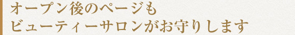 オープン後のページもビューティーサロンがお守りします